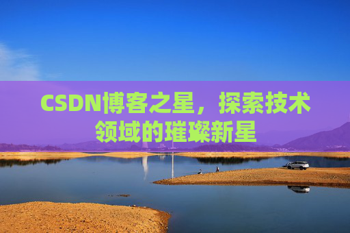 CSDN博客之星，探索技术领域的璀璨新星